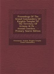 Proceedings Of The Grand Commandery Of Knights Templar Of The Territory Of Arizona At Its ... Annual Conclave... - Primary Source Edition,1293365955,9781293365953