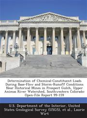 Determination of Chemical-Constituent Loads During Base-Flow and Storm-Runoff Conditions Near Historical Mines in Prospect Gulch, Upper Animas River Watershed, Southwestern Colorado Open-File Report 99-159,128876829X,9781288768295