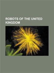 Robots of the United Kingdom Adam (Robot), Black Knight (Vehicle), Chaos 2, Cubestormer II, Estar, Foster-Miller Talon, Freddy II, George (Robot),,1156096499,9781156096499