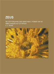 Zeus; Die Gotterlehre Der Griechen U. Romer. Mit 64 Abbildungen Auf 26 Tafeln,1234409739,9781234409739