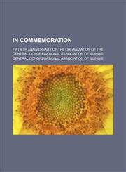 In Commemoration; Fiftieth Anniversary of the Organization of the General Congregational Association of Illinois,1150895349,9781150895340
