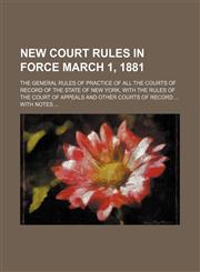 New Court Rules in Force March 1, 1881; The General Rules of Practice of All the Courts of Record of the State of New York, with the Rules of the Cour,1235785033,9781235785030