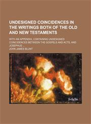 Undesigned Coincidences in the Writings Both of the Old and New Testaments; With an Appendix, Containing Undesigned Coincidences Between the Gospels a,1235157342,9781235157349