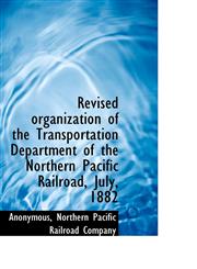 Revised organization of the Transportation Department of the Northern Pacific Railroad, July, 1882,1117605345,9781117605340
