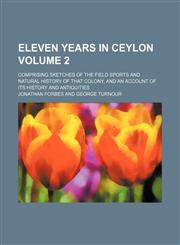 Eleven years in Ceylon Volume 2; Comprising sketches of the field sports and natural history of that colony, and an account of its history and antiquities,1154268233,9781154268232