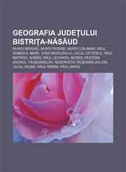 Geografia județului Bistrița-Năsăud Munții Bârgău, Munții Rodnei, Munții Călimani, Râul Someșul Mare, Țara Năsăudului, Lacul Cetățele,123234799X,9781232347996