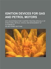 Ignition Devices for Gas and Petrol Motors; With an Introductory Chapter Treating Specially of Structural Details, Choice, and Management of Automobiles,1154461785,9781154461787