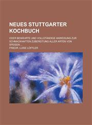 Neues Stuttgarter Kochbuch; Oder Bewahrte Und Vollstandige Anweisung Zur Schmackhaften Zubereitung Aller Arten Von Speisen ...,1150704039,9781150704031