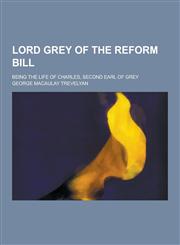 Lord Grey of the Reform Bill; Being the Life of Charles, Second Earl of Grey,1230232745,9781230232744