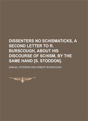 Dissenters no schismaticks, a second letter to R. Burscough, about his Discourse of schism, by the same hand [S. Stoddon].,1150008814,9781150008818