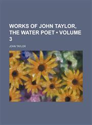 Works of John Taylor, the Water Poet (Volume 3),1458957349,9781458957344