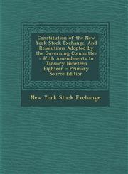Constitution of the New York Stock Exchange And Resolutions Adopted by the Governing Committee: With Amendments to January Nineteen Eighteen - Primar,128772597X,9781287725978