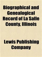 Biographical and Genealogical Record of La Salle County, Illinois,1458824314,9781458824318