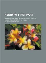 Henry VI, First Part; With Introductions, Notes, Glossary, Critical Comments, and Method of Study Volume 2,1230036830,9781230036830