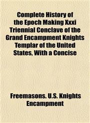 Complete History of the Epoch Making Xxxi Triennial Conclave of the Grand Encampment Knights Templar of the United States, With a Concise,1152195549,9781152195547