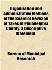 Organization and Administrative Methods of the Board of Revision of Taxes of Philadelphia County. a Descriptive Statement.,1152769634,9781152769632