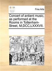 Concert of antient music, as performed at the Rooms in Tottenham-Street, M,DCC,LXXXVII.,1170198562,9781170198568