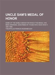 Uncle Sam's Medal of Honor; Some of the Noble Deeds for Which the Medal Has Been Awarded, Described by Those Who Have Won It, 1861-1866,1236510194,9781236510198