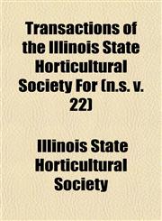Transactions of the Illinois State Horticultural Society For (n.s. v. 22),1153568985,9781153568982