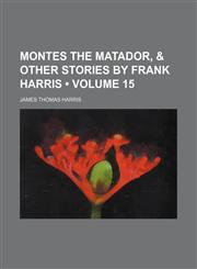 Montes the Matador, & Other Stories by Frank Harris (Volume 15),1151238430,9781151238436