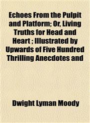 Echoes From the Pulpit and Platform; Or, Living Truths for Head and Heart ; Illustrated by Upwards of Five Hundred Thrilling Anecdotes and,1152895095,9781152895096