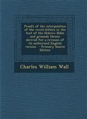 Proofs of the Interpolation of the Vowel-Letters in the Text of the Hebrew Bible and Grounds Thence Derived for a Revision of Its Authorized English V,128781350X,9781287813507