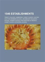 1546 Establishments Trinity College, Cambridge, Christ Church, Oxford, Colyton Grammar School, Archbishop Holgate's School,1156033543,9781156033548