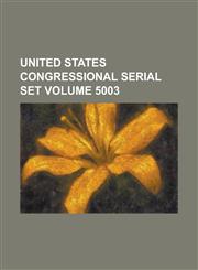 United States Congressional Serial Set Volume 5003,1234058375,9781234058371