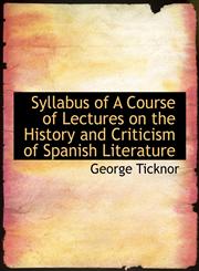 Syllabus of A Course of Lectures on the History and Criticism of Spanish Literature,1116216213,9781116216219