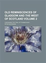 Old reminiscences of Glasgow and the west of Scotland Volume 2; containing the trial of Thomas Muir,1150689986,9781150689987