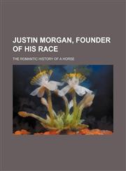 Justin Morgan, founder of his race; the romantic history of a horse,115166894X,9781151668943
