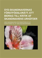 Syd-Skandinavernas förstfödslorätt, ett bidrag till kritik af Skandinaviens urhäfder; (Seid Skandinaviens Erstgeburtsrecht) Af författeren till Ny Smälands-Beskrifning,1230122915,9781230122915