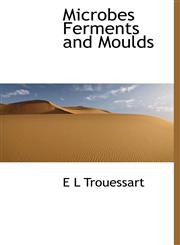 Microbes Ferments and Moulds,1140018485,9781140018483