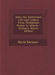 Debs His Authorized Life and Letters from Woodstock Prison to Atlanta - Primary Source Edition,128951433X,9781289514334