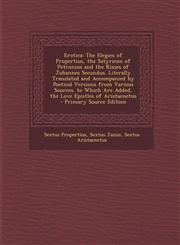Erotica The Elegies of Propertius, the Satyricon of Petronius and the Kisses of Johannes Secundus. Literally Translated and AC,1289431426,9781289431426