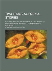 Two True California Stories; Augusta Dane Or, the Influence of Circumstances. Mary Morton Or, the Result of a Fashionable Education,1150977183,9781150977183