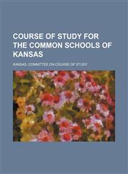 Course of study for the common schools of Kansas,1154673200,9781154673203