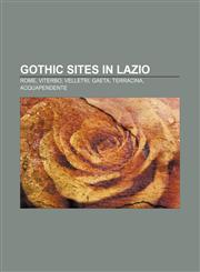 Gothic sites in Lazio Rome, Viterbo, Velletri, Gaeta, Terracina, Acquapendente,1233124242,9781233124244