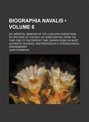 Biographia Navalis (Volume 6); Or, Impartial Memoirs of the Lives and Characters of Officers of the Navy of Great Britain, from the Year 1660 to the P,1458824128,9781458824127