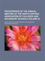 Proceedings of the annual meeting of the North Central Association of Colleges and Secondary Schools Volume 23,1130857085,9781130857085