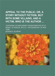 Appeal to the Public; Or, a Story Without Fiction, but With Some Villains, and a Victim, Who Is the Author Containing the Miscarried Transformation of E.f. Meisel, of Prague, Into E.l. Von Szadeczky, of New York,1151169811,9781151169815