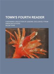 Town's fourth reader; containing a selection of lessons, exclusively from American authors,1150412771,9781150412776