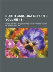 North Carolina Reports; Cases Argued and Determined in the Supreme Court of North Carolina Volume 13,1234124173,9781234124175