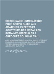 Dictionnaire Numismatique Pour Servir Guide Aux Amateurs, Experts Et Acheteurs Des Medailles Romaines Imperiales & Grecques Coloniales; Avec Indicatio,1236644018,9781236644015