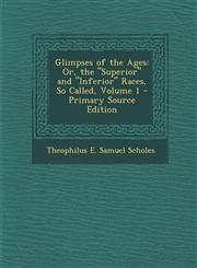 Glimpses of the Ages Or, the Superior and Inferior Races, So Called, Volume 1 - Primary Source Edition,1289365547,9781289365547
