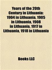 Years of the 20th Century in Lithuania 1904 in Lithuania, 1905 in Lithuania, 1908 in Lithuania, 1917 in Lithuania, 1918 in Lithuania,1157996310,9781157996316