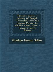 Riyazu-S-Salatin; A History of Bengal. Translated from the Original Persian by Maulavi Abdus Salam - Primary Source Edition,129475372X,9781294753728