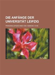 Die Anfange Der Universitat Leipzig; Personalverzeichnis Von 1409b Bis 1419a,1153577933,9781153577939