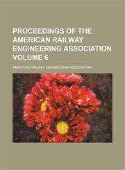 Proceedings of the American Railway Engineering Association Volume 6,123647290X,9781236472908