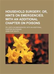 Household Surgery; Or, Hints on Emergencies. With an Additional Chapter on Poisons. Or, Hints on Emergencies. With an Additional Chapter on Poisons,115044861X,9781150448614